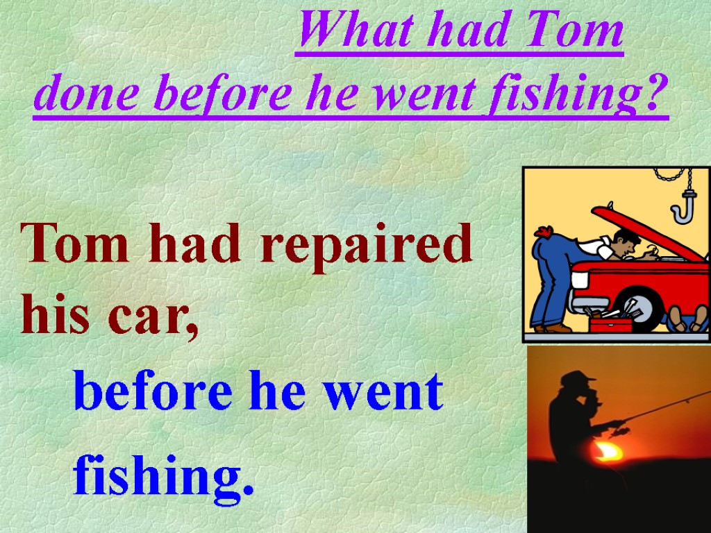 What had Tom done before he went fishing? before he went fishing. Tom had